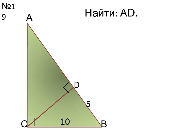 №19 С Найти: АD. 10 D ∟ А В 5 ∟