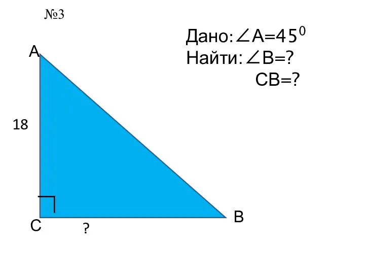 А С В ∟ Дано:∠А=450 Найти:∠В=? СВ=? ? 18 №3