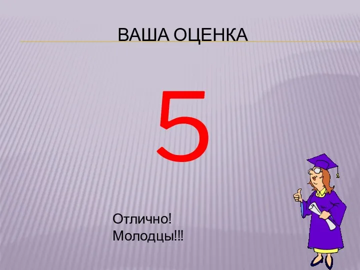 ВАША ОЦЕНКА 5 Отлично! Молодцы!!!