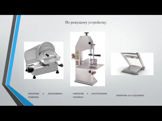 По режущему устройству: машины с дисковыми ножами;​ машины с ленточными пилами; машины со струнами.​