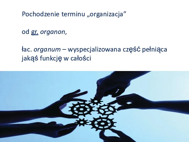 Pochodzenie terminu „organizacja” od gr. organon, łac. organum – wyspecjalizowana część pełniąca jakąś funkcję w całości