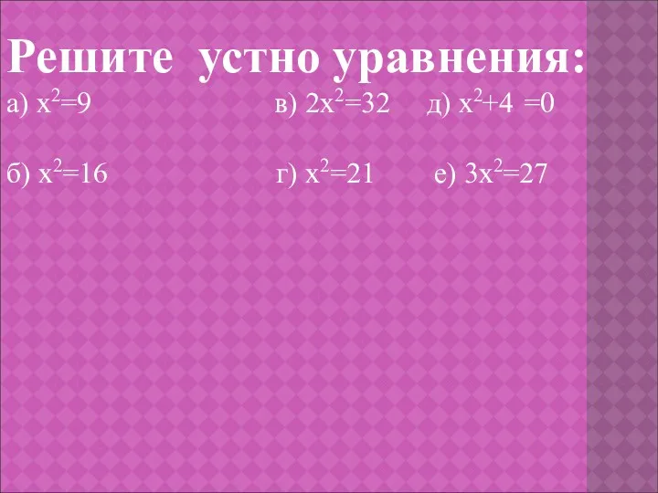 Решите устно уравнения: а) х2=9 в) 2х2=32 д) х2+4 =0 б) х2=16 г) х2=21 е) 3х2=27