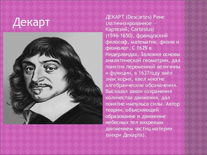 Декарт ДЕКАРТ (Descartes) Рене (латинизированное — Картезий; Cartesius) (1596-1650), французский философ, математик, физик