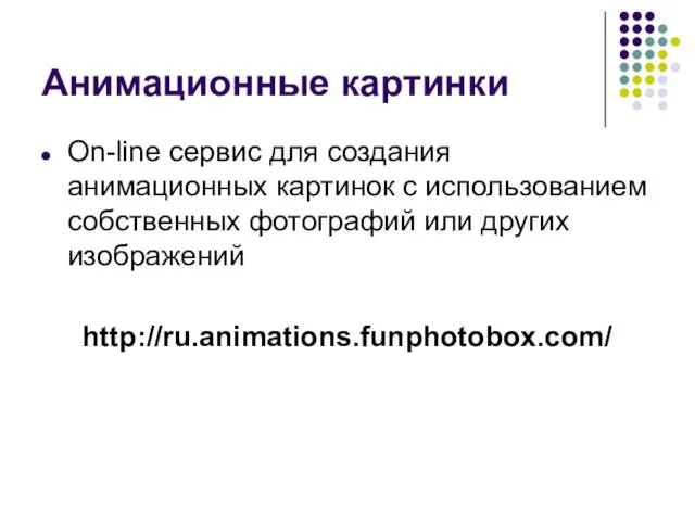 Анимационные картинки On-line сервис для создания анимационных картинок с использованием собственных фотографий или других изображений http://ru.animations.funphotobox.com/