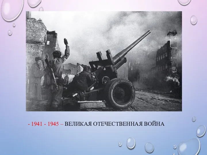 - 1941 - 1945 – ВЕЛИКАЯ ОТЕЧЕСТВЕННАЯ ВОЙНА