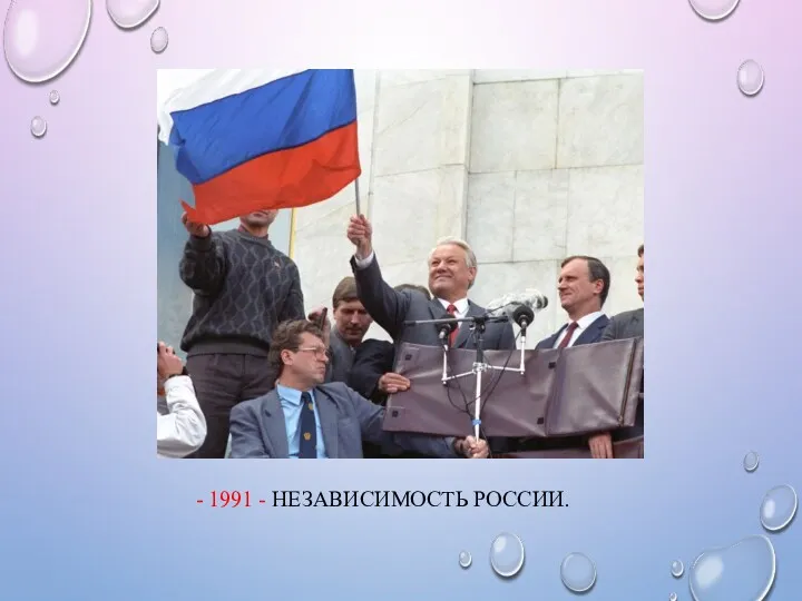 - 1991 - НЕЗАВИСИМОСТЬ РОССИИ.