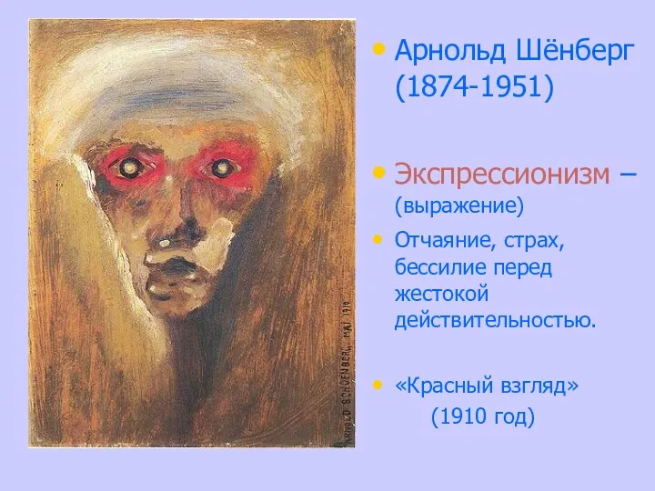 Арнольд Шёнберг (1874-1951) Экспрессионизм – (выражение) Отчаяние, страх, бессилие перед жестокой действительностью. «Красный взгляд» (1910 год)