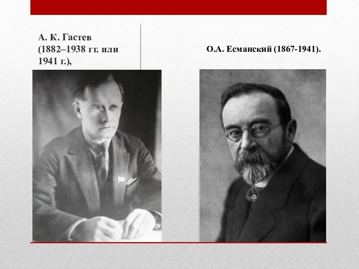 А. К. Гастев (1882–1938 гг. или 1941 г.), О.А. Есманский (1867-1941).
