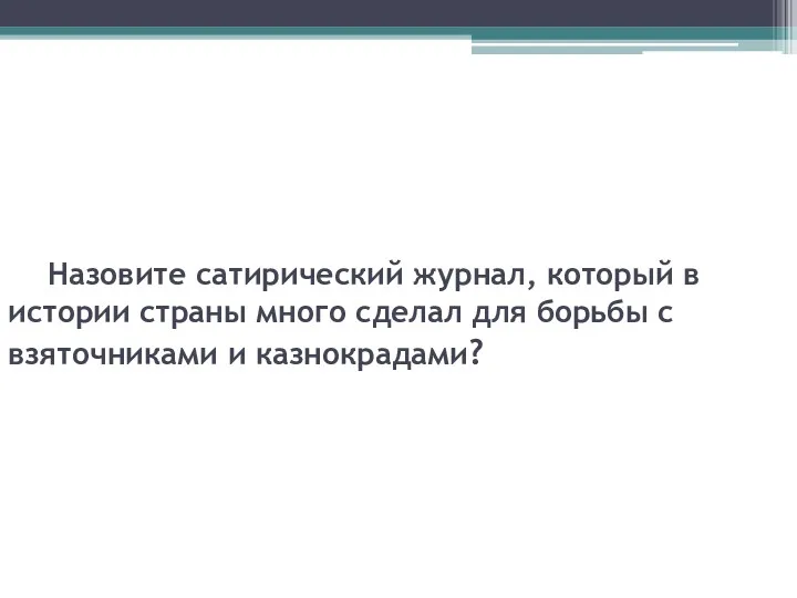 Назовите сатирический журнал, который в истории страны много сделал для борьбы с взяточниками и казнокрадами?