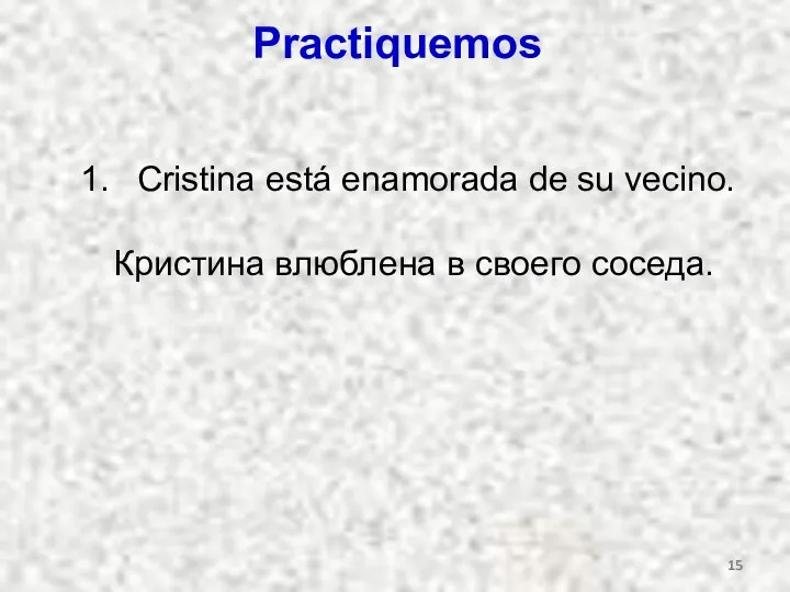 Practiquemos Cristina está enamorada de su vecino. Кристина влюблена в своего соседа.