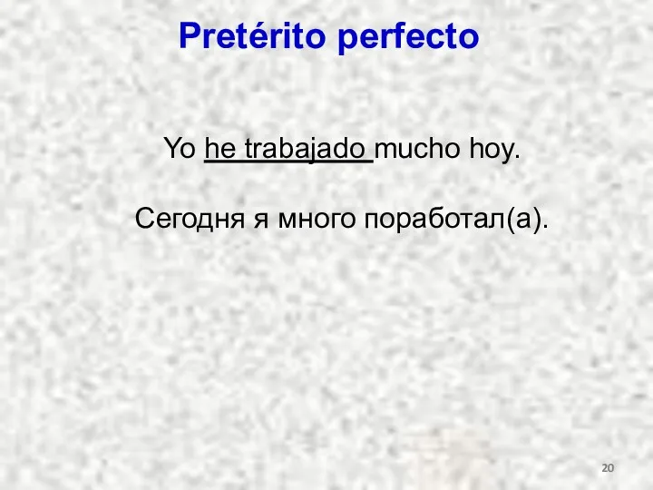 Pretérito perfecto Yo he trabajado mucho hoy. Сегодня я много поработал(а).