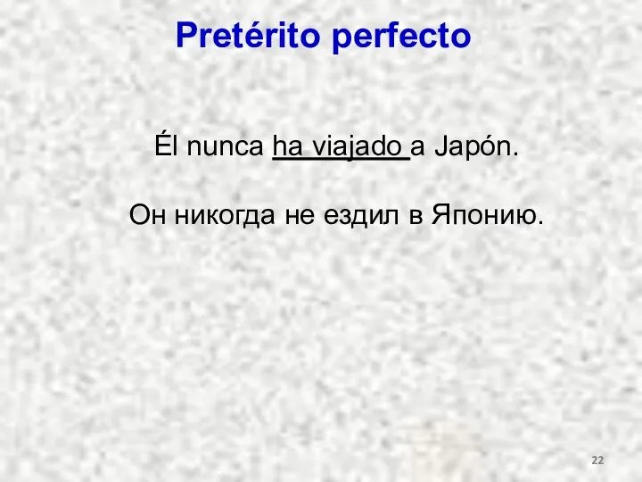 Pretérito perfecto Él nunca ha viajado a Japón. Он никогда не ездил в Японию.