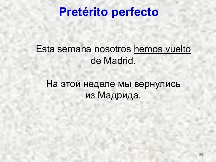 Pretérito perfecto Esta semana nosotros hemos vuelto de Madrid. На этой неделе мы вернулись из Мадрида.