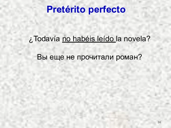 Pretérito perfecto ¿Todavía no habéis leído la novela? Вы еще не прочитали роман?