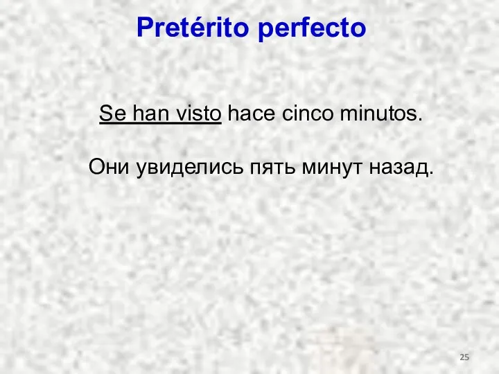 Pretérito perfecto Se han visto hace cinco minutos. Они увиделись пять минут назад.