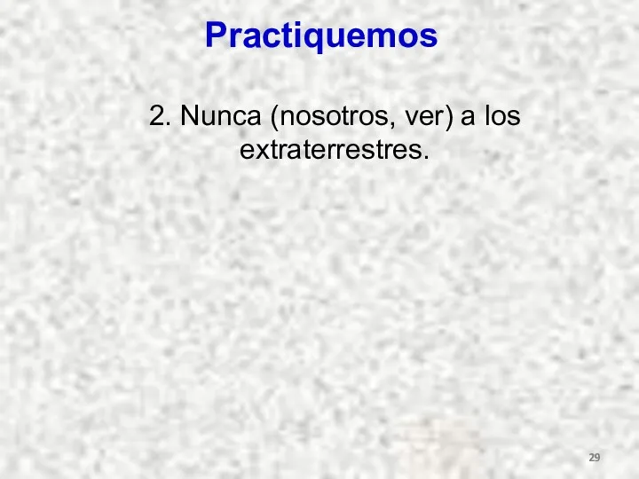 Practiquemos 2. Nunca (nosotros, ver) a los extraterrestres.