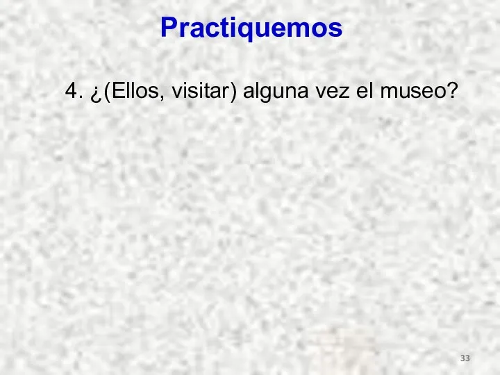 Practiquemos 4. ¿(Ellos, visitar) alguna vez el museo?