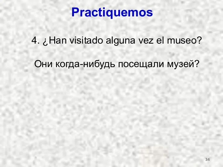 Practiquemos 4. ¿Han visitado alguna vez el museo? Они когда-нибудь посещали музей?