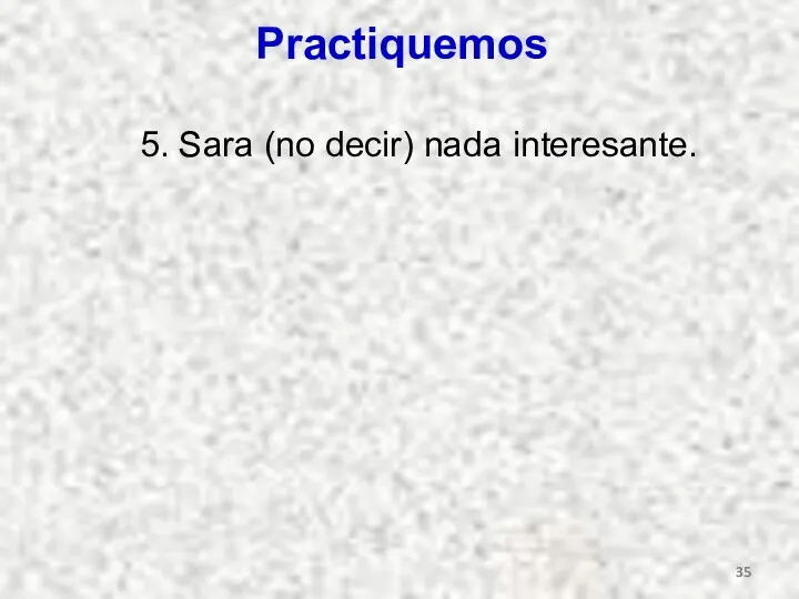 Practiquemos 5. Sara (no decir) nada interesante.