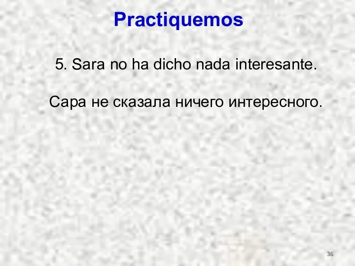 Practiquemos 5. Sara no ha dicho nada interesante. Сара не сказала ничего интересного.