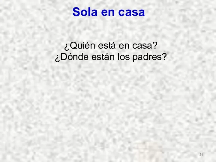 ¿Quién está en casa? ¿Dónde están los padres? Sola en casa