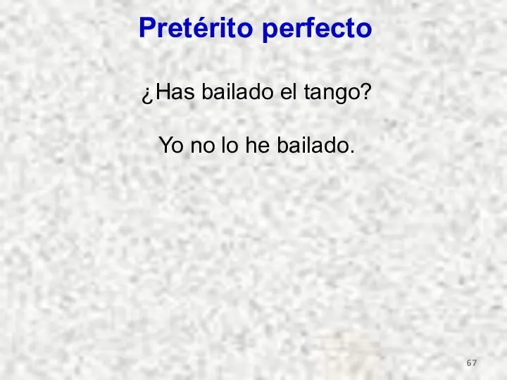 Pretérito perfecto ¿Has bailado el tango? Yo no lo he bailado.