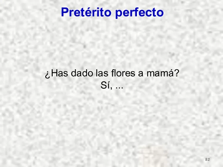 Pretérito perfecto ¿Has dado las flores a mamá? Sí, ...