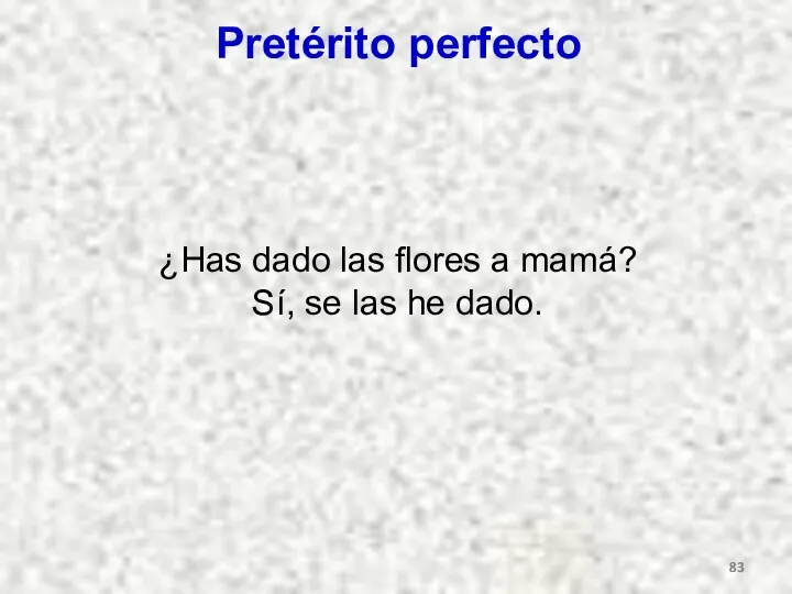 Pretérito perfecto ¿Has dado las flores a mamá? Sí, se las he dado.