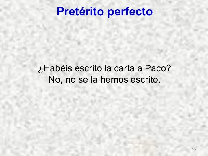 Pretérito perfecto ¿Habéis escrito la carta a Paco? No, no se la hemos escrito.