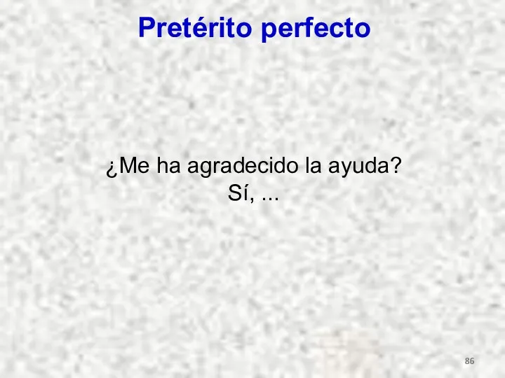 Pretérito perfecto ¿Me ha agradecido la ayuda? Sí, ...