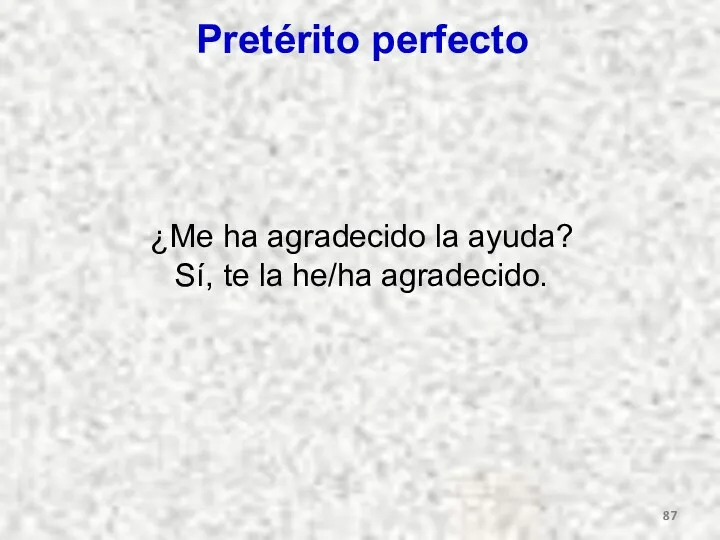 Pretérito perfecto ¿Me ha agradecido la ayuda? Sí, te la he/ha agradecido.