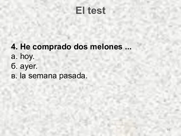 El test 4. He comprado dos melones ... а. hoy. б. ayer. в. la semana pasada.