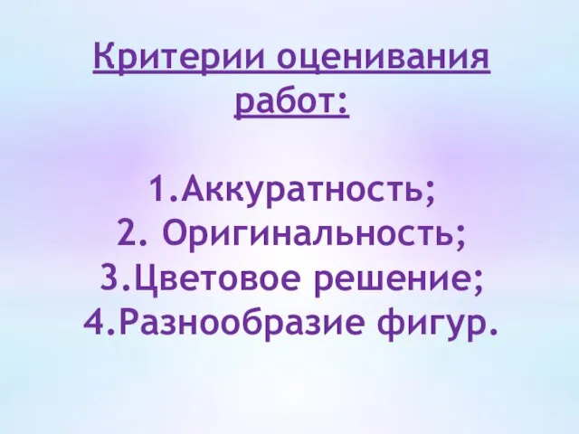 Критерии оценивания работ: 1.Аккуратность; 2. Оригинальность; 3.Цветовое решение; 4.Разнообразие фигур.