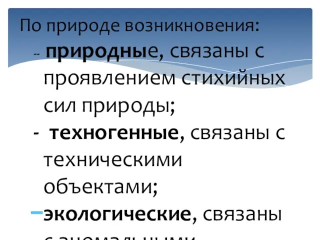 -- природные, связаны с проявлением стихийных сил природы; - техногенные,