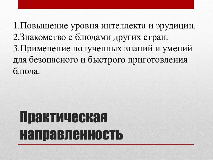 Практическая направленность 1.Повышение уровня интеллекта и эрудиции. 2.Знакомство с блюдами