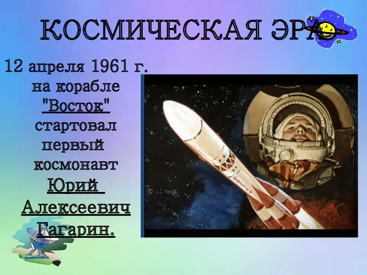 КОСМИЧЕСКАЯ ЭРА 12 апреля 1961 г. на корабле "Восток" стартовал первый космонавт Юрий Алексеевич Гагарин.