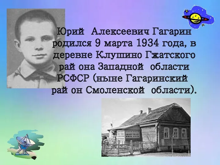 Юрий Алексеевич Гагарин родился 9 марта 1934 года, в деревне Клушино Гжатского района