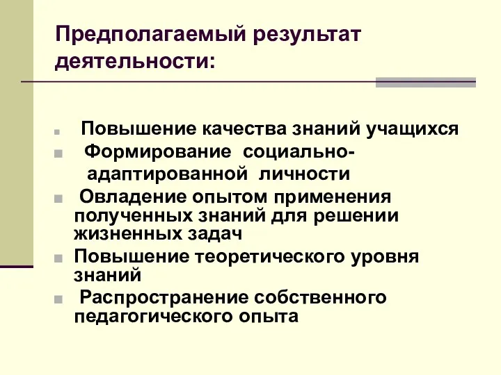 Предполагаемый результат деятельности: Повышение качества знаний учащихся Формирование социально- адаптированной личности Овладение опытом