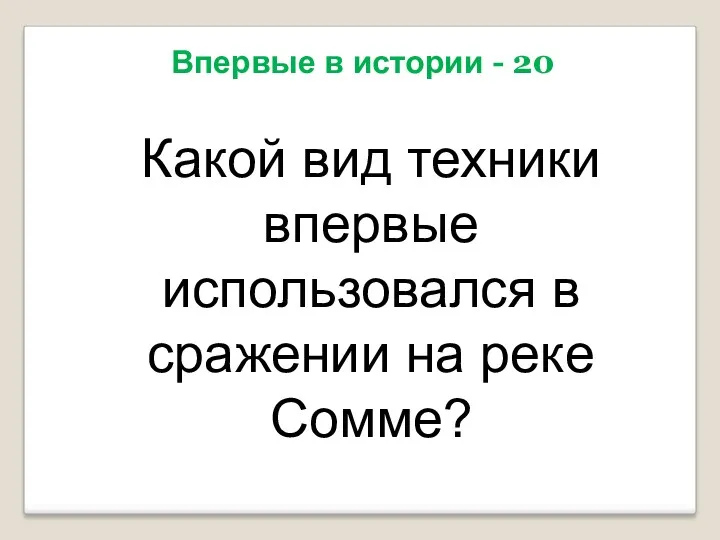 Впервые в истории - 20 Какой вид техники впервые использовался в сражении на реке Сомме?