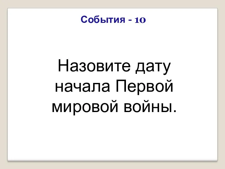 События - 10 Назовите дату начала Первой мировой войны.