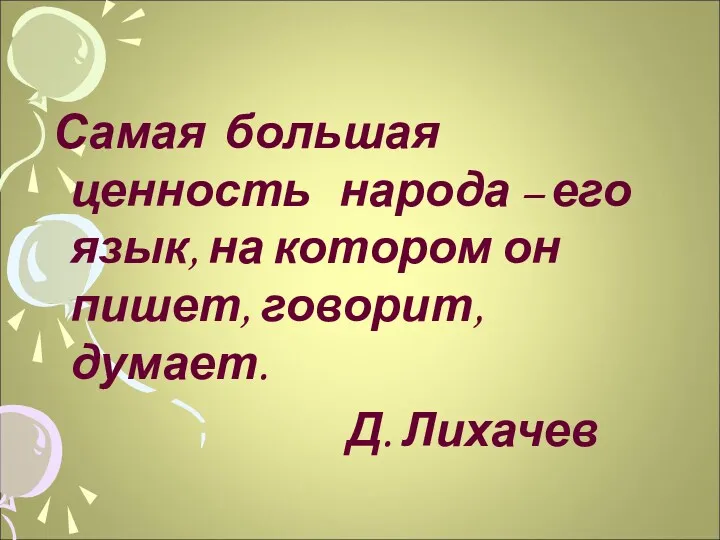 Самая большая ценность народа – его язык, на котором он пишет, говорит, думает. Д. Лихачев