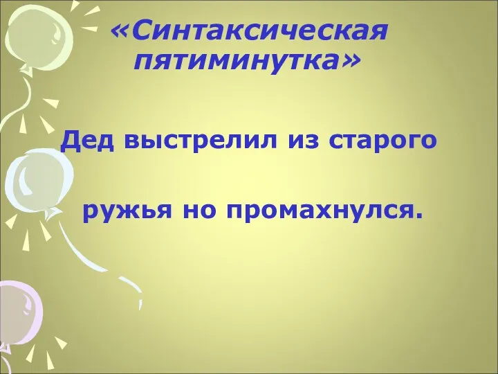 «Синтаксическая пятиминутка» Дед выстрелил из старого ружья но промахнулся.