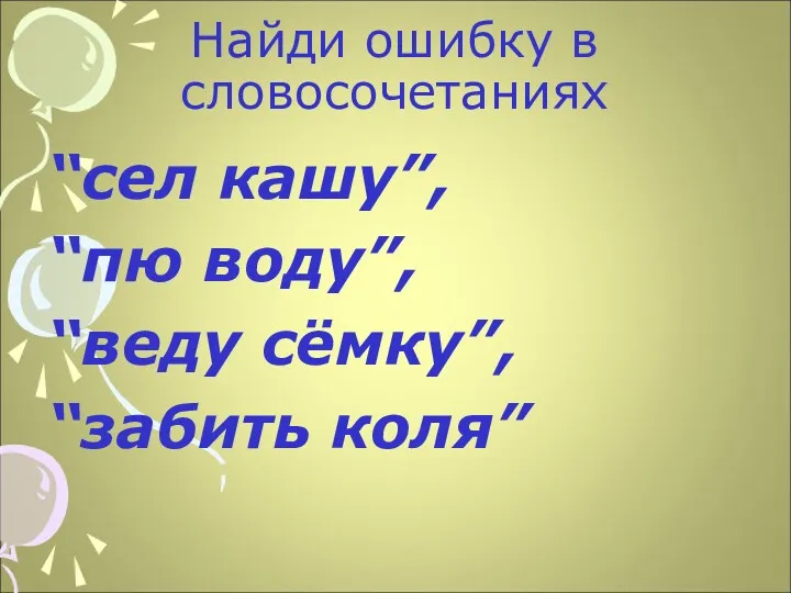 Найди ошибку в словосочетаниях “сел кашу”, “пю воду”, “веду сёмку”, “забить коля”