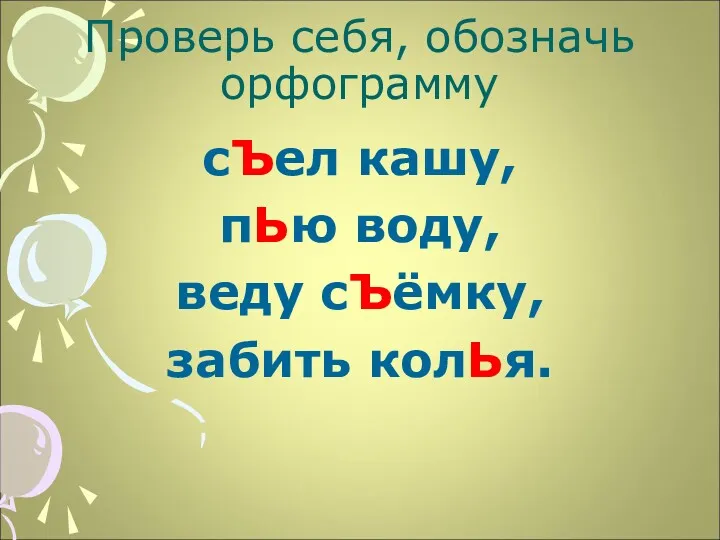 Проверь себя, обозначь орфограмму сЪел кашу, пЬю воду, веду сЪёмку, забить колЬя.