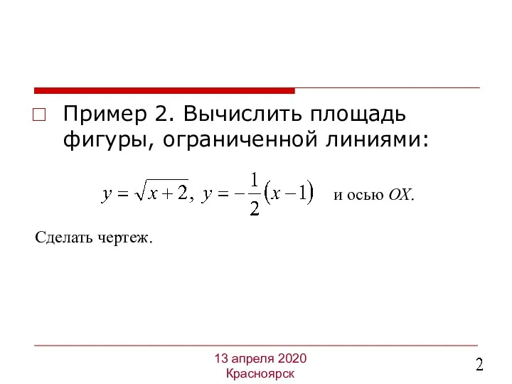 Пример 2. Вычислить площадь фигуры, ограниченной линиями: 13 апреля 2020 Красноярск Сделать чертеж. и осью ОХ.