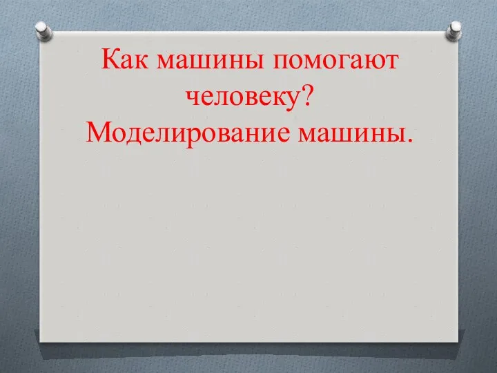 Как машины помогают человеку? Моделирование машины.