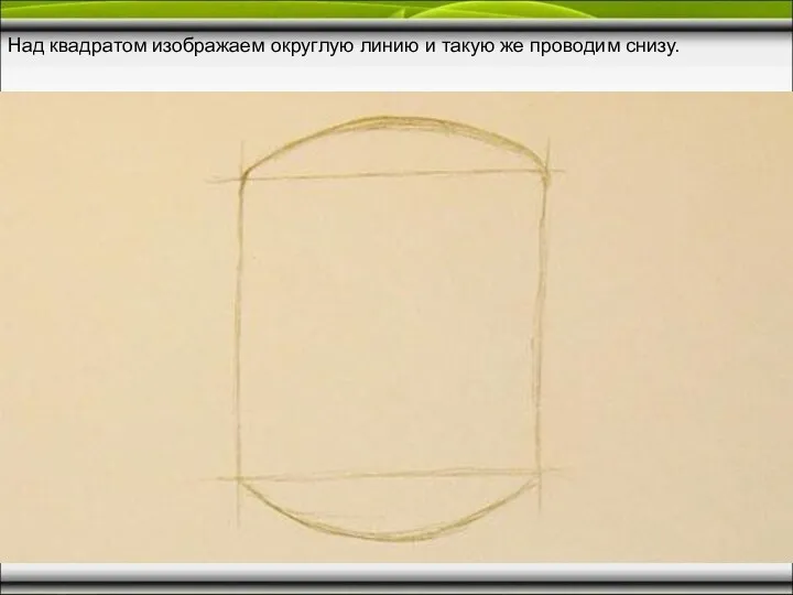 Над квадратом изображаем округлую линию и такую же проводим снизу.
