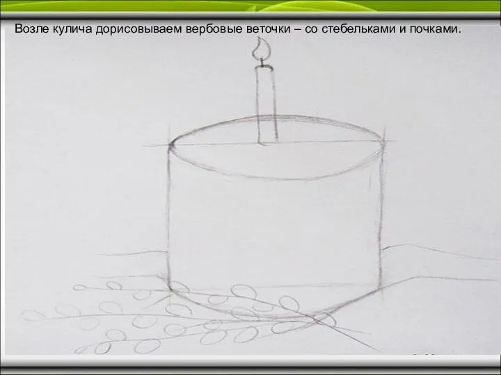 Возле кулича дорисовываем вербовые веточки – со стебельками и почками.