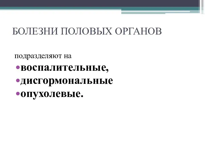 БОЛЕЗНИ ПОЛОВЫХ ОРГАНОВ подразделяют на воспалительные, дисгормональные опухолевые.