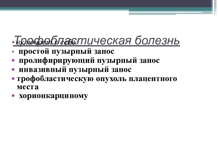 Трофобластическая болезнь включает у себя: простой пузырный занос пролифирирующий пузырный